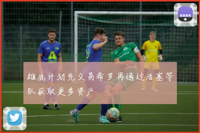 雄鹿计划先交易希罗再通过活塞等队获取更多资产