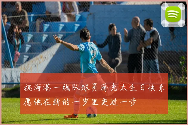 祝海港一线队球员蒋光太生日快乐愿他在新的一岁里更进一步