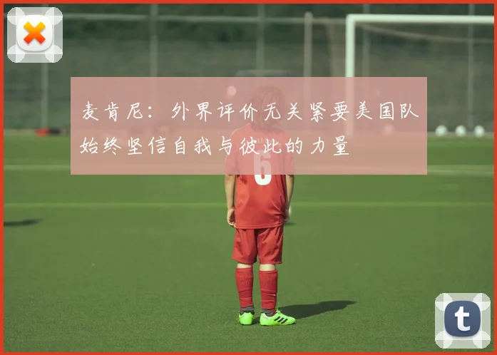 麦肯尼：外界评价无关紧要美国队始终坚信自我与彼此的力量