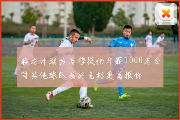 猛龙计划为马穆提供年薪1000万合同其他球队或将竞标更高报价