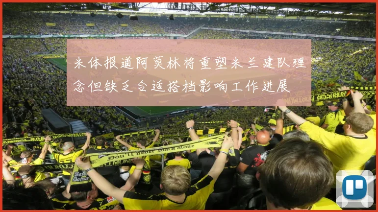 米体报道阿莫林将重塑米兰建队理念但缺乏合适搭档影响工作进展