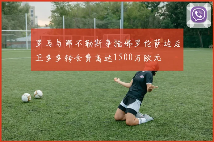 罗马与那不勒斯争抢佛罗伦萨边后卫多多转会费高达1500万欧元
