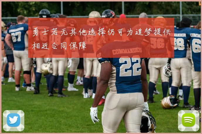 勇士若无其他选择仍可为追梦提供相近合同保障