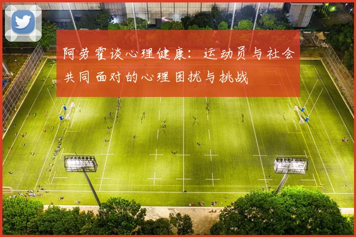阿劳霍谈心理健康：运动员与社会共同面对的心理困扰与挑战