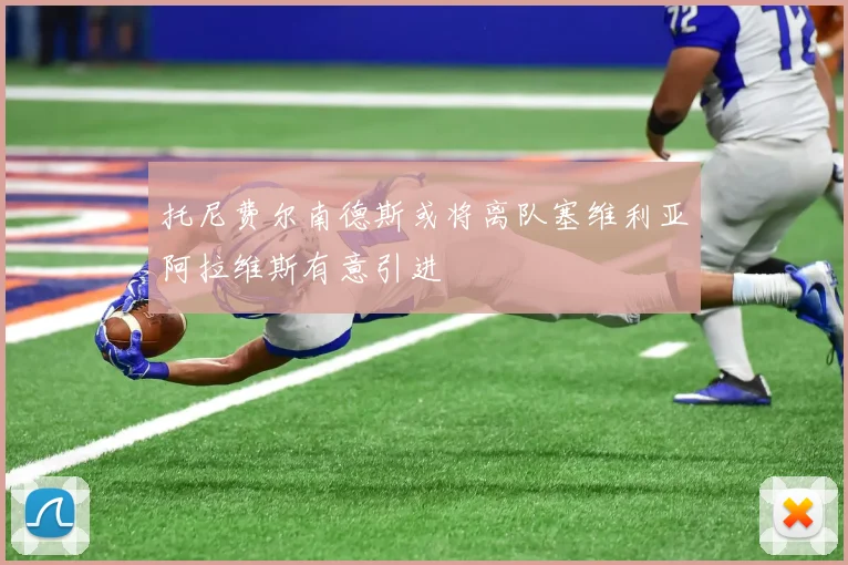 托尼费尔南德斯或将离队塞维利亚阿拉维斯有意引进