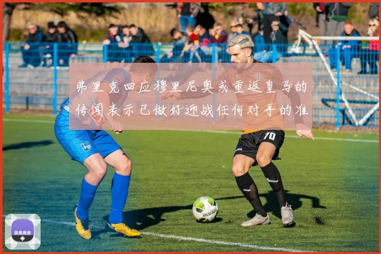 弗里克回应穆里尼奥或重返皇马的传闻表示已做好迎战任何对手的准备